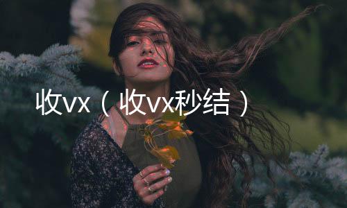 收vx（回收微信秒结收vx秒结）
